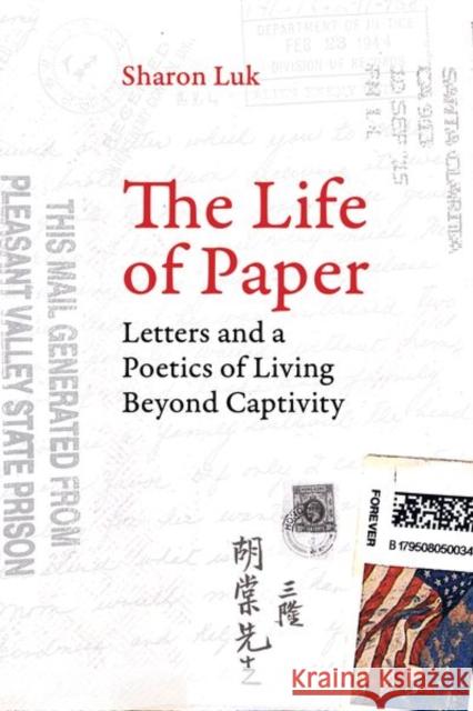 The Life of Paper: Letters and a Poetics of Living Beyond Captivityvolume 46 Luk, Sharon 9780520296237