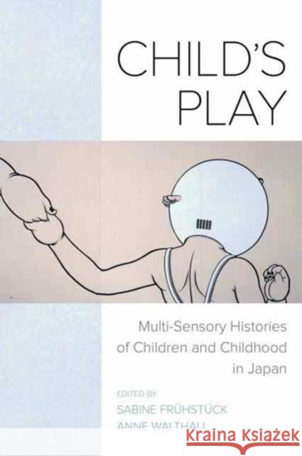 Child's Play: Multi-Sensory Histories of Children and Childhood in Japan Frühstück, Sabine; Walthall, Anne 9780520296275