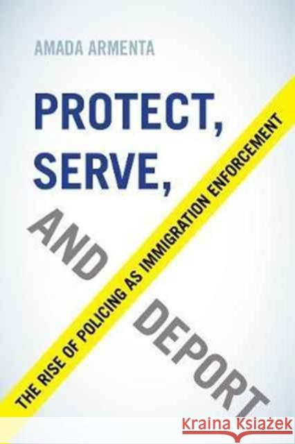 Protect, Serve, and Deport: The Rise of Policing as Immigration Enforcement Armenta, Amada 9780520296305 John Wiley & Sons