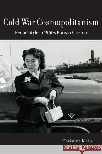 Cold War Cosmopolitanism: Period Style in 1950s Korean Cinema Klein, Christina 9780520296503 University of California Press