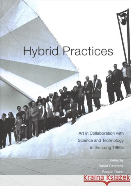Hybrid Practices: Art in Collaboration with Science and Technology in the Long 1960s David Cateforis Steven Duval David Cateforis 9780520296596 University of California Press