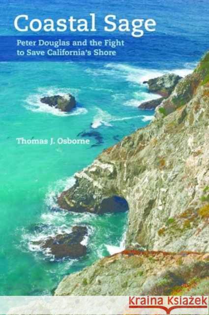 Coastal Sage: Peter Douglas and the Fight to Save California's Shore Osborne, Thomas J. 9780520296657