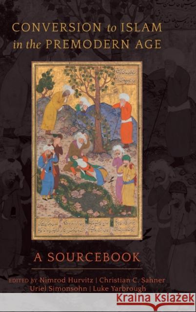 Conversion to Islam in the Premodern Age: A Sourcebook Nimrod Hurvitz Christian C. Sahner Uriel Simonsohn 9780520296725 University of California Press