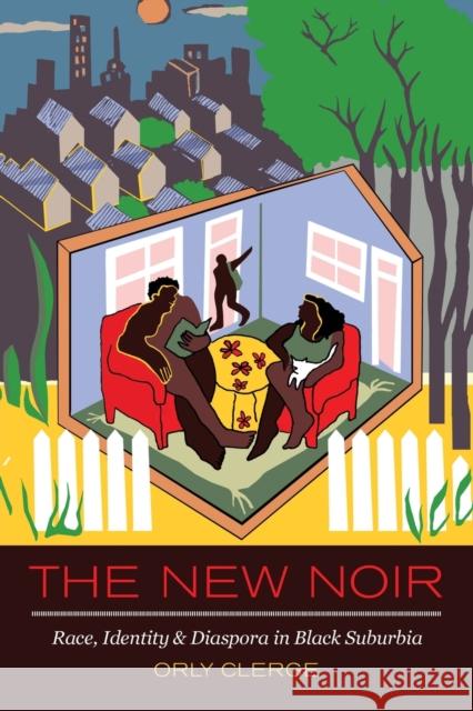 The New Noir: Race, Identity, and Diaspora in Black Suburbia Orly Clerge 9780520296787 University of California Press