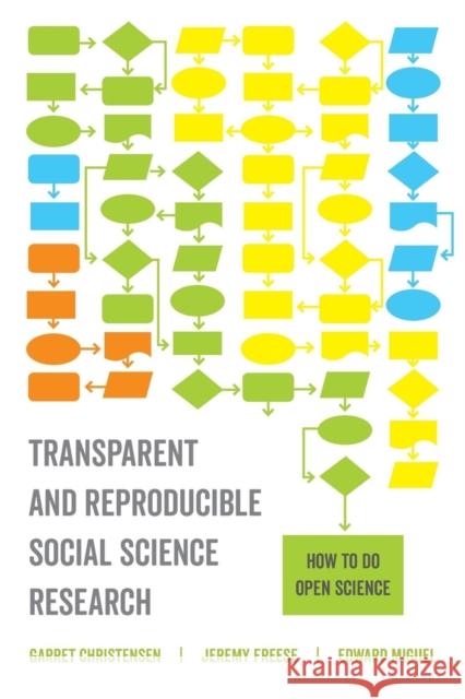 Transparent and Reproducible Social Science Research: How to Do Open Science Garret Christensen Jeremy Freese Edward Miguel 9780520296954 University of California Press