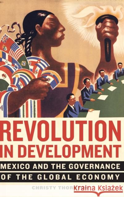 Revolution in Development: Mexico and the Governance of the Global Economy Christy Thornton 9780520297159 University of California Press