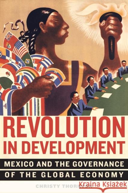 Revolution in Development: Mexico and the Governance of the Global Economy Christy Thornton 9780520297166 University of California Press