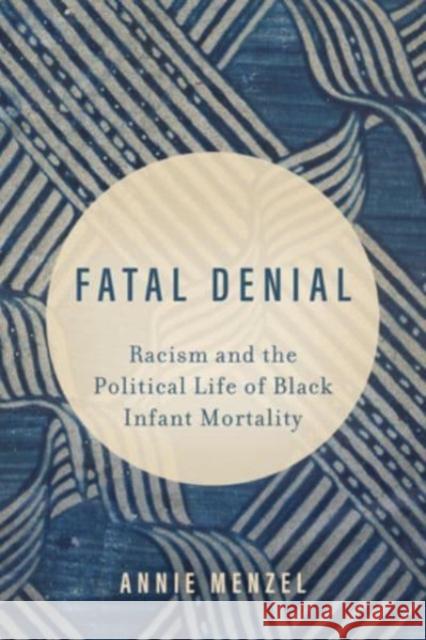 Fatal Denial: Racism and the Political Life of Black Infant Mortality Annie Menzel 9780520297197 University of California Press