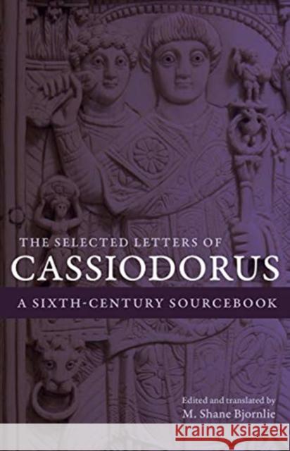 The Selected Letters of Cassiodorus: A Sixth-Century Sourcebook Cassiodorus                              M. Shane Bjornlie 9780520297357