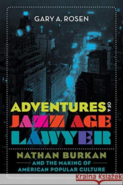 Adventures of a Jazz Age Lawyer: Nathan Burkan and the Making of American Popular Culture Gary A. Rosen 9780520297371 University of California Press