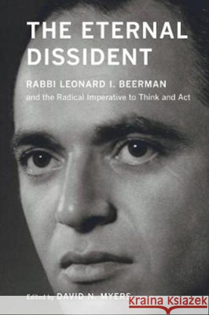 The Eternal Dissident: Rabbi Leonard I. Beerman and the Radical Imperative to Think and ACT David N. Myers 9780520297456 University of California Press