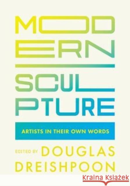 Modern Sculpture: Artists in Their Own Words Douglas Dreishpoon 9780520297494 University of California Press