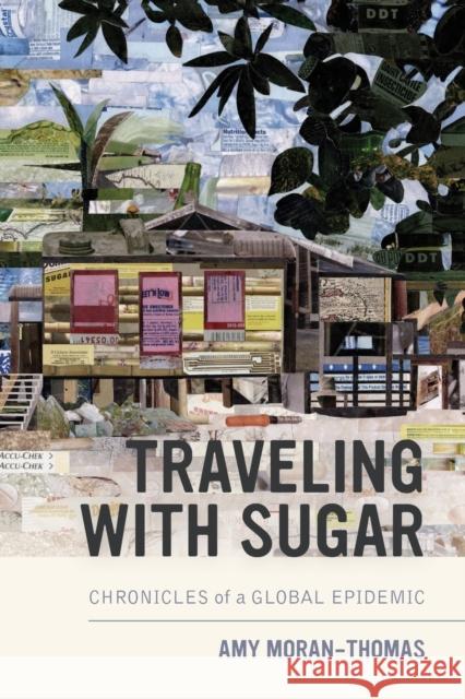 Traveling with Sugar: Chronicles of a Global Epidemic Amy Moran-Thomas 9780520297548 University of California Press