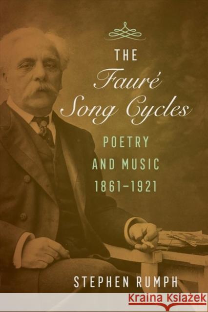 The Faure Song Cycles: Poetry and Music, 1861-1921 Stephen Rumph 9780520297623 University of California Press