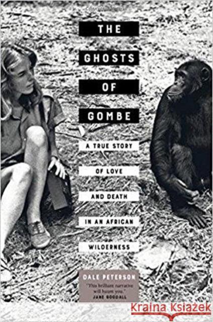 The Ghosts of Gombe: A True Story of Love and Death in an African Wilderness Peterson, Dale 9780520297715 University of California Press