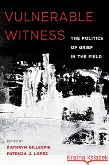 Vulnerable Witness: The Politics of Grief in the Field Kathryn Gillespie Patricia J. Lopez 9780520297852 University of California Press