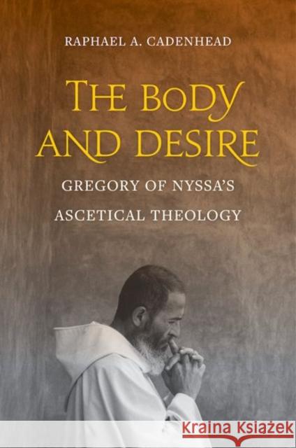 The Body and Desire: Gregory of Nyssa's Ascetical Theologyvolume 4 Cadenhead, Raphael A. 9780520297968 University of California Press