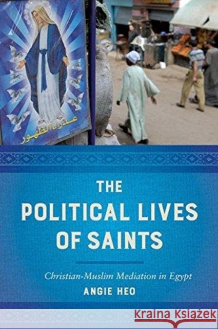 The Political Lives of Saints: Christian-Muslim Mediation in Egypt Angie Heo 9780520297982