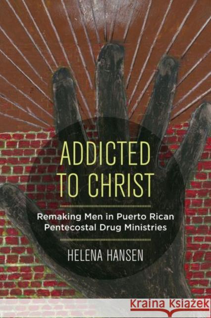 Addicted to Christ: Remaking Men in Puerto Rican Pentecostal Drug Ministries Helena Hansen 9780520298033