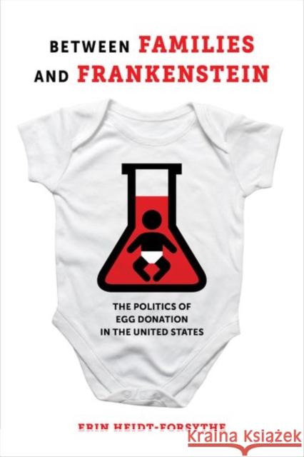 Between Families and Frankenstein: The Politics of Egg Donation in the United States Erin Heidt-Forsythe 9780520298187 University of California Press