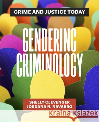 Gendering Criminology: Crime and Justice Today Shelly Clevenger Jordana N. Navarro 9780520298286