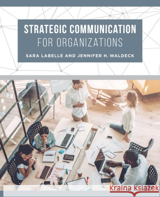 Strategic Communication for Organizations Sara LaBelle Jennifer H. Waldeck 9780520298521