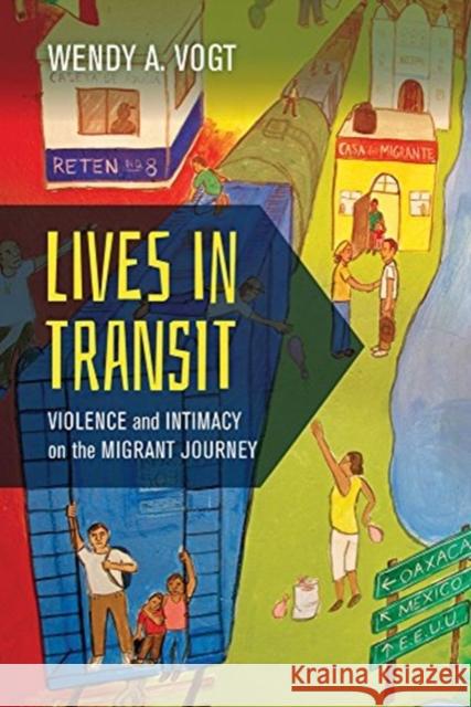 Lives in Transit: Violence and Intimacy on the Migrant Journey Volume 42 Vogt, Wendy A. 9780520298552 University of California Press