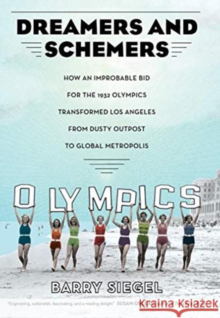 Dreamers and Schemers: How an Improbable Bid for the 1932 Olympics Transformed Los Angeles from Dusty Outpost to Global Metropolis Barry Siegel 9780520298583 University of California Press