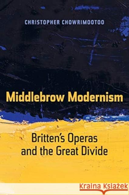 Middlebrow Modernism: Britten's Operas and the Great Dividevolume 24 Chowrimootoo, Christopher 9780520298651 University of California Press