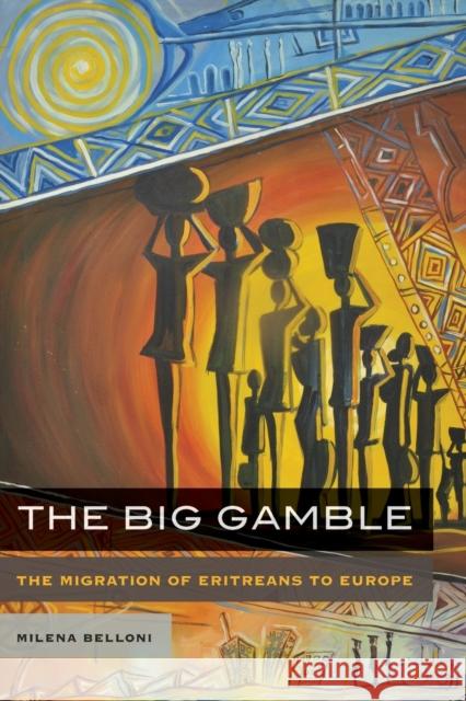 The Big Gamble: The Migration of Eritreans to Europe Milena Belloni 9780520298705 University of California Press