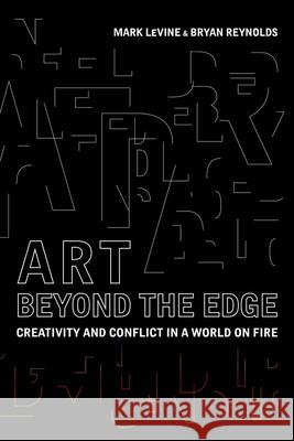 Art Beyond the Edge: Creativity and Conflict in a World on Fire Bryan Reynolds 9780520299344 University of California Press