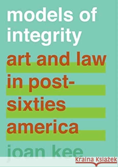 Models of Integrity: Art and Law in Post-Sixties America Joan Kee 9780520299382 University of California Press