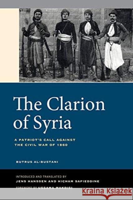 The Clarion of Syria: A Patriot's Call Against the Civil War of 1860 Butrus Al-Bustani Jens Hanssen Hicham Safieddine 9780520299436