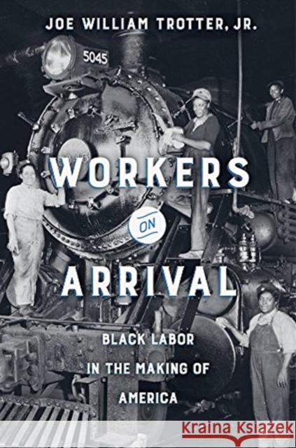 Workers on Arrival: Black Labor in the Making of America Joe William Trotter 9780520299450