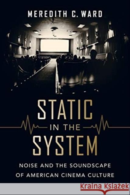 Static in the System: Noise and the Soundscape of American Cinema Culturevolume 1 Ward, Meredith C. 9780520299481 University of California Press