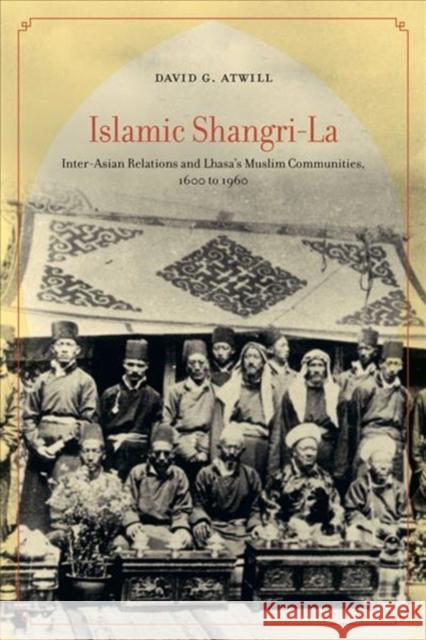 Islamic Shangri-La: Inter-Asian Relations and Lhasa's Muslim Communities, 1600 to 1960 David G. Atwill 9780520299733 University of California Press