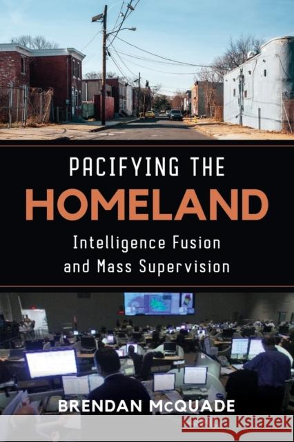 Pacifying the Homeland: Intelligence Fusion and Mass Supervision Brendan McQuade 9780520299757 University of California Press