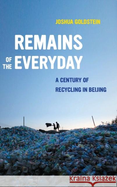 Remains of the Everyday: A Century of Recycling in Beijing Joshua Goldstein 9780520299801