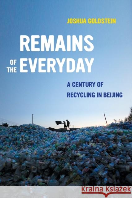 Remains of the Everyday: A Century of Recycling in Beijing Joshua Goldstein 9780520299818