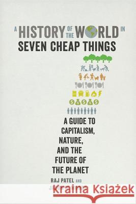 A History of the World in Seven Cheap Things: A Guide to Capitalism, Nature, and the Future of the Planet Rajeev Charles Patel Jason W. Moore 9780520299931