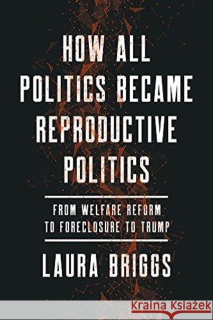 How All Politics Became Reproductive Politics: From Welfare Reform to Foreclosure to Trumpvolume 2 Briggs, Laura 9780520299948 University of California Press