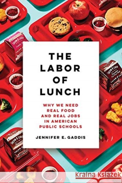The Labor of Lunch: Why We Need Real Food and Real Jobs in American Public Schools Volume 70 Gaddis, Jennifer E. 9780520300033 University of California Press