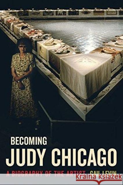 Becoming Judy Chicago: A Biography of the Artist Gail Levin 9780520300064 University of California Press