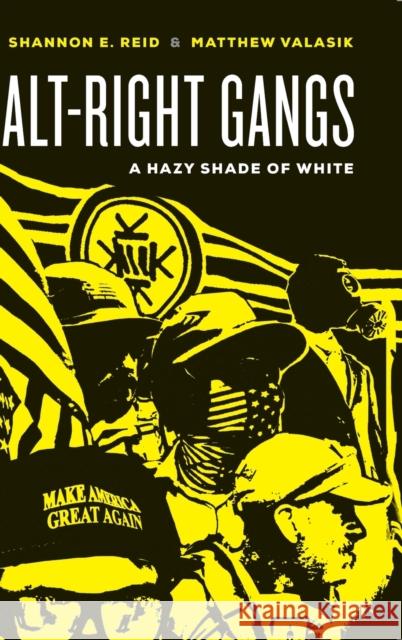 Alt-Right Gangs: A Hazy Shade of White Shannon E. Reid Matthew Valasik 9780520300446