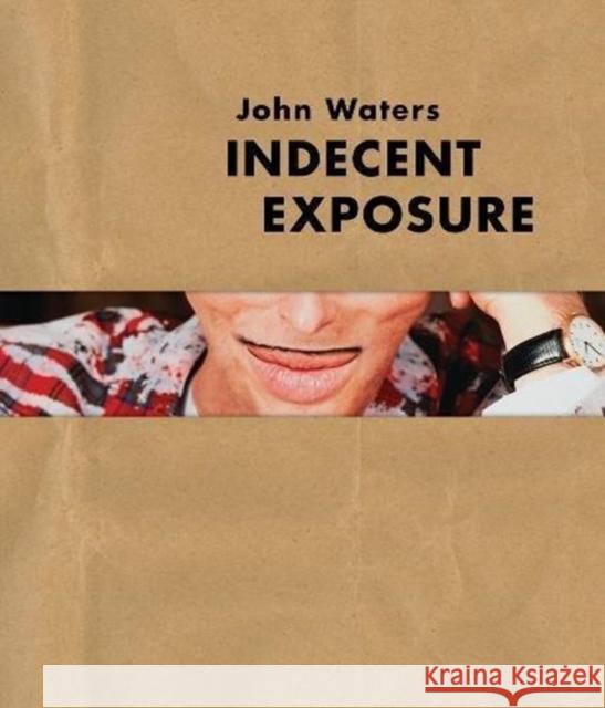 John Waters: Indecent Exposure Kristen Hileman Jonathan D. Katz Robert Storr 9780520300477