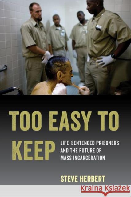 Too Easy to Keep: Life-Sentenced Prisoners and the Future of Mass Incarceration Steve Herbert 9780520300507