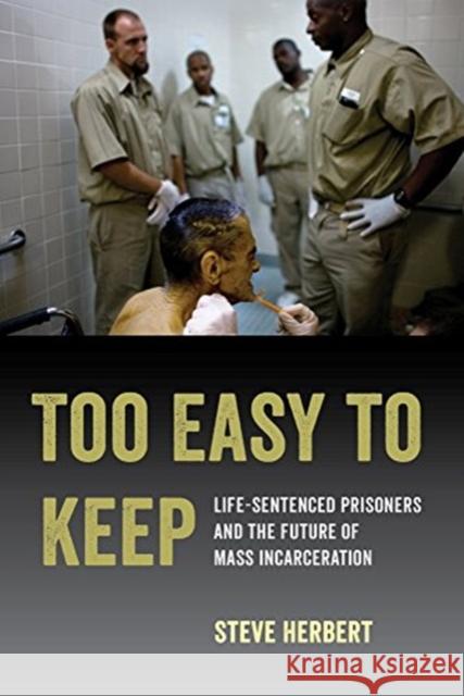 Too Easy to Keep: Life-Sentenced Prisoners and the Future of Mass Incarceration Steve Herbert 9780520300514