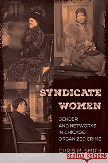 Syndicate Women: Gender and Networks in Chicago Organized Crime Chris M. Smith 9780520300767 University of California Press