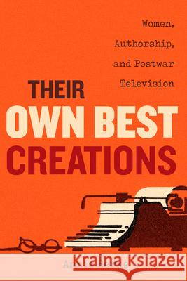 Their Own Best Creations: Women Writers in Postwar Television Volume 1 Berke, Annie 9780520300781