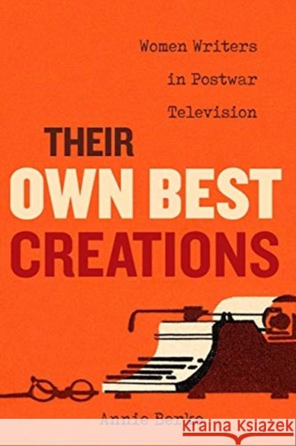 Their Own Best Creations: Women Writers in Postwar Television Volume 1 Berke, Annie 9780520300798